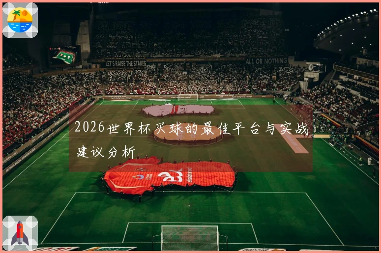 2026世界杯买球的最佳平台与实战建议分析