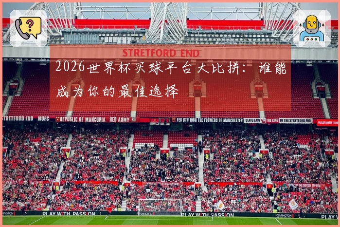 2026世界杯买球平台大比拼：谁能成为你的最佳选择