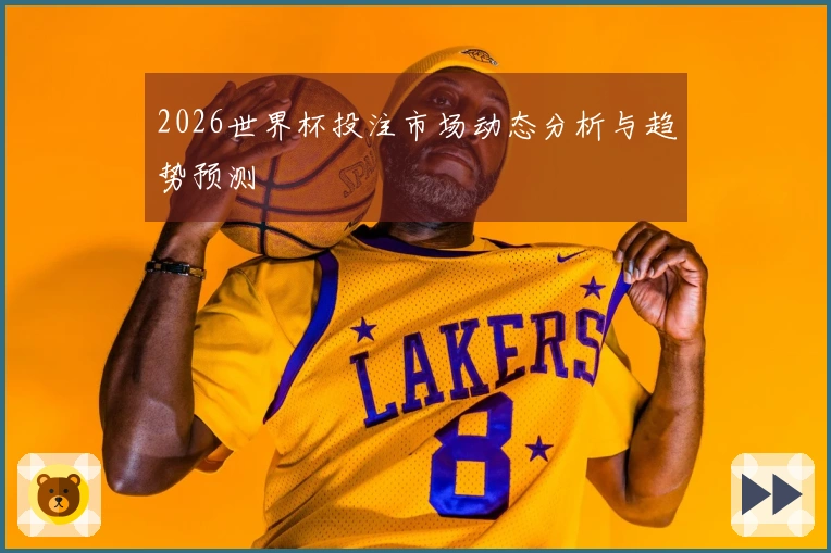 2026世界杯投注市场动态分析与趋势预测