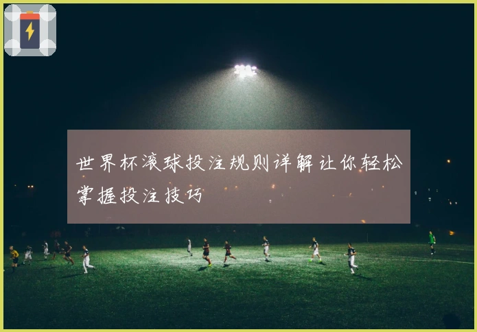 世界杯滚球投注规则详解让你轻松掌握投注技巧